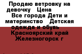 Продаю ветровку на девочку › Цена ­ 1 000 - Все города Дети и материнство » Детская одежда и обувь   . Красноярский край,Железногорск г.